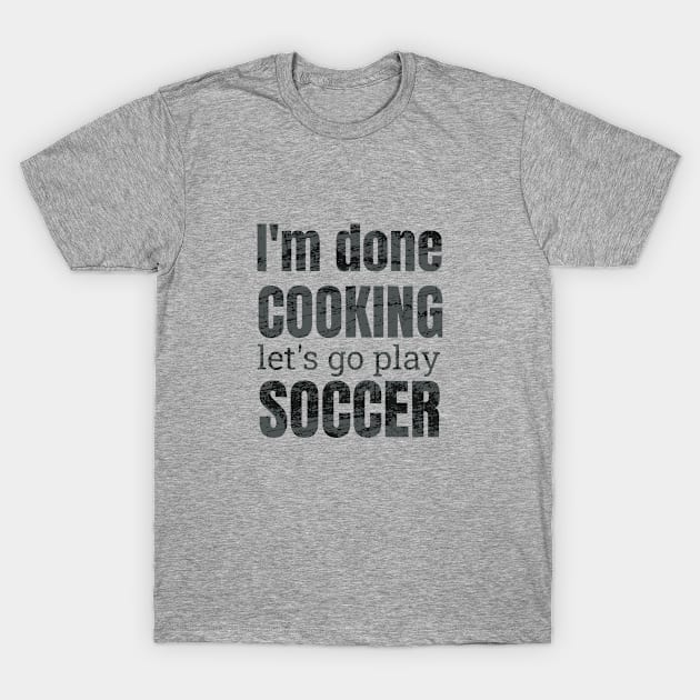 I'm done, let's go play soccer design T-Shirt by NdisoDesigns